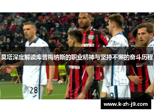 莫塔深度解读库普梅纳斯的职业精神与坚持不懈的奋斗历程