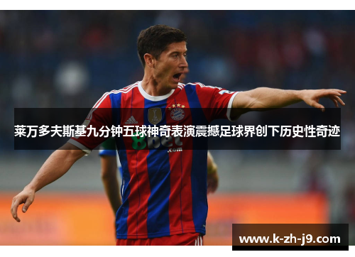 莱万多夫斯基九分钟五球神奇表演震撼足球界创下历史性奇迹