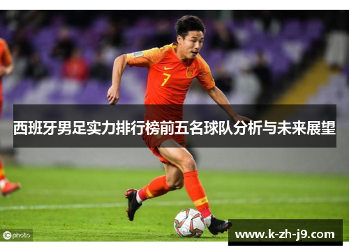 西班牙男足实力排行榜前五名球队分析与未来展望