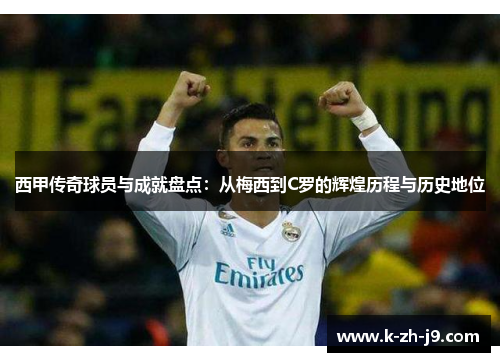 西甲传奇球员与成就盘点：从梅西到C罗的辉煌历程与历史地位