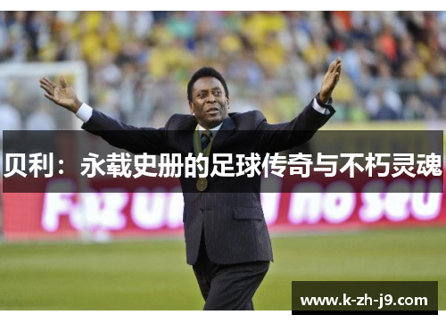 贝利：永载史册的足球传奇与不朽灵魂