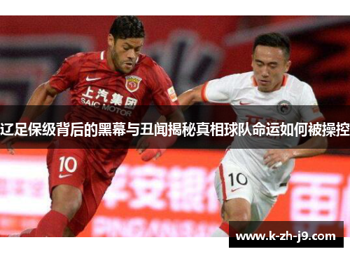 辽足保级背后的黑幕与丑闻揭秘真相球队命运如何被操控