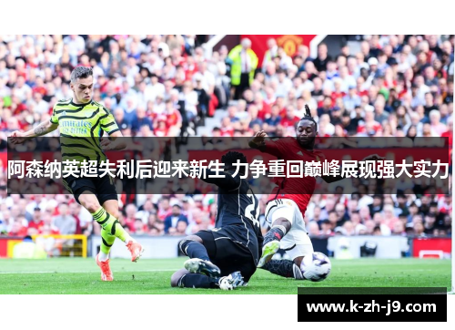 阿森纳英超失利后迎来新生 力争重回巅峰展现强大实力