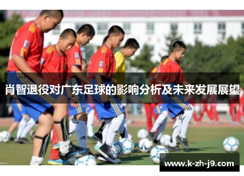 肖智退役对广东足球的影响分析及未来发展展望