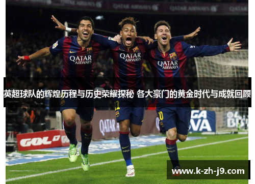 英超球队的辉煌历程与历史荣耀探秘 各大豪门的黄金时代与成就回顾