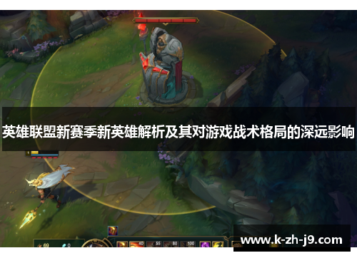 英雄联盟新赛季新英雄解析及其对游戏战术格局的深远影响