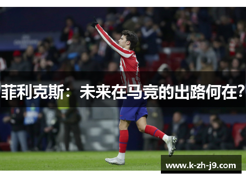 菲利克斯：未来在马竞的出路何在？