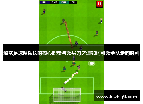 解密足球队队长的核心职责与领导力之道如何引领全队走向胜利