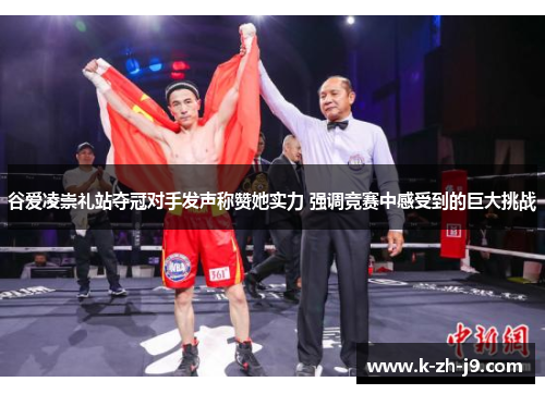 谷爱凌崇礼站夺冠对手发声称赞她实力 强调竞赛中感受到的巨大挑战