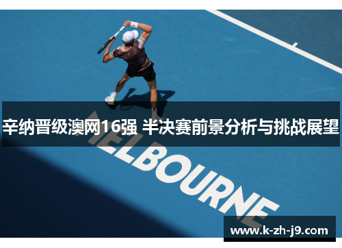 辛纳晋级澳网16强 半决赛前景分析与挑战展望