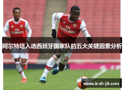 阿尔特塔入选西班牙国家队的五大关键因素分析