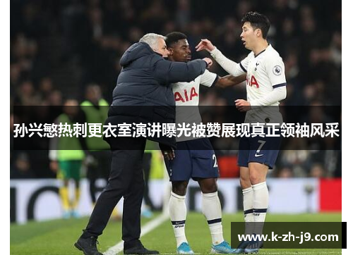 孙兴慜热刺更衣室演讲曝光被赞展现真正领袖风采