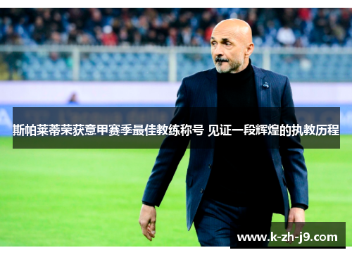 斯帕莱蒂荣获意甲赛季最佳教练称号 见证一段辉煌的执教历程 斯帕莱蒂荣获意甲赛季最佳教练称号 见证一段辉煌的执教历程