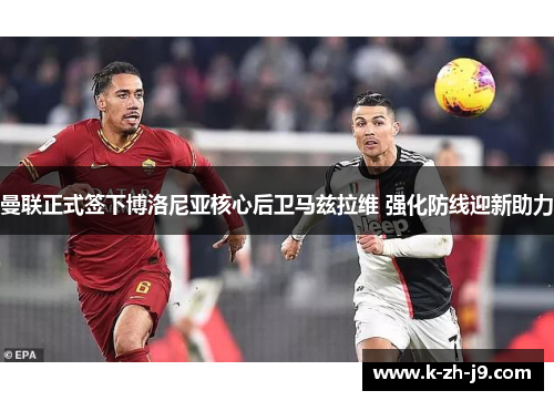 曼联正式签下博洛尼亚核心后卫马兹拉维 强化防线迎新助力 曼联正式签下博洛尼亚核心后卫马兹拉维 强化防线迎新助力