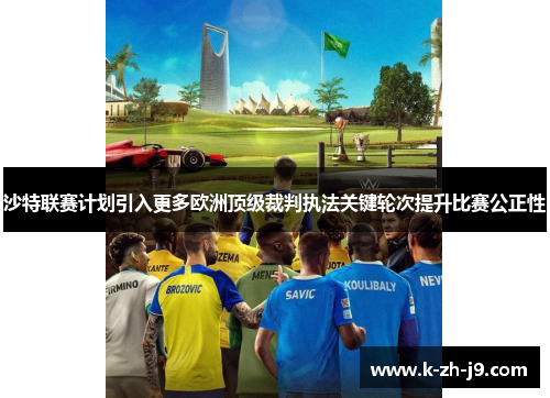 沙特联赛计划引入更多欧洲顶级裁判执法关键轮次提升比赛公正性 沙特联赛计划引入更多欧洲顶级裁判执法关键轮次提升比赛公正性