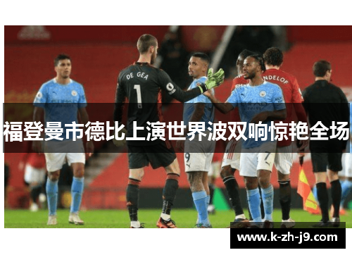 福登曼市德比上演世界波双响惊艳全场 福登曼市德比上演世界波双响惊艳全场