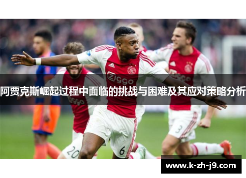 阿贾克斯崛起过程中面临的挑战与困难及其应对策略分析