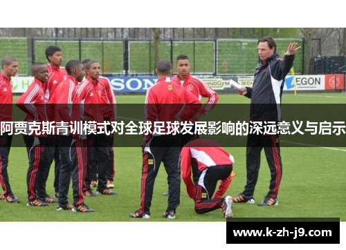 阿贾克斯青训模式对全球足球发展影响的深远意义与启示