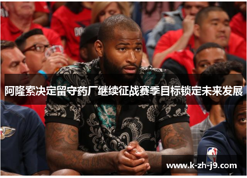 阿隆索决定留守药厂继续征战赛季目标锁定未来发展