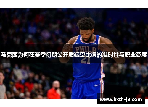 马克西为何在赛季初期公开质疑恩比德的准时性与职业态度