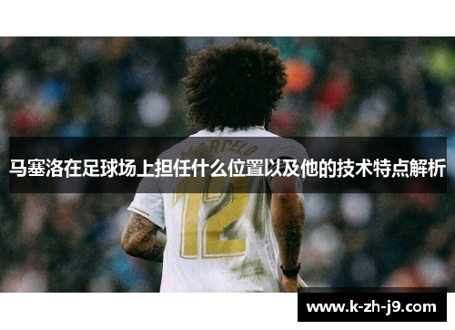 马塞洛在足球场上担任什么位置以及他的技术特点解析