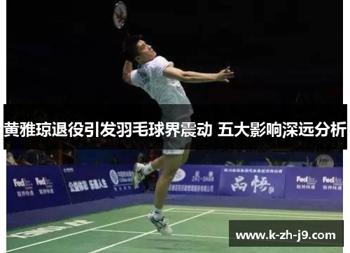 黄雅琼退役引发羽毛球界震动 五大影响深远分析