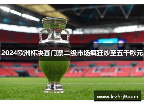 2024欧洲杯决赛门票二级市场疯狂炒至五千欧元