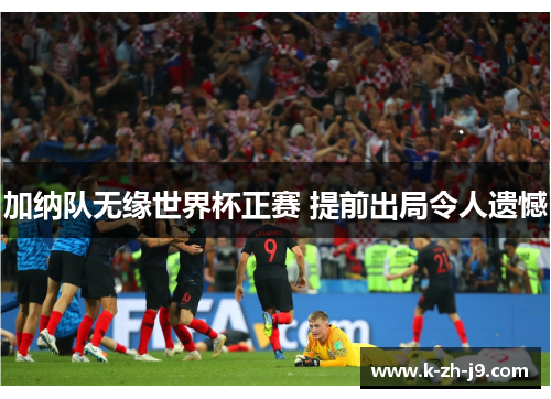 加纳队无缘世界杯正赛 提前出局令人遗憾 加纳队无缘世界杯正赛 提前出局令人遗憾