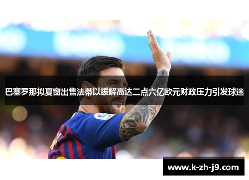 巴塞罗那拟夏窗出售法蒂以缓解高达二点六亿欧元财政压力引发球迷