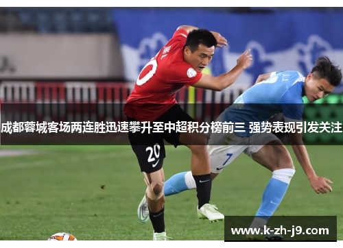 成都蓉城客场两连胜迅速攀升至中超积分榜前三 强势表现引发关注 成都蓉城客场两连胜迅速攀升至中超积分榜前三 强势表现引发关注