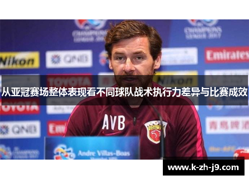 从亚冠赛场整体表现看不同球队战术执行力差异与比赛成效