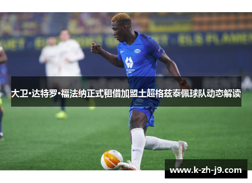 大卫·达特罗·福法纳正式租借加盟土超格兹泰佩球队动态解读