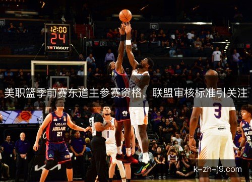 美职篮季前赛东道主参赛资格，联盟审核标准引关注