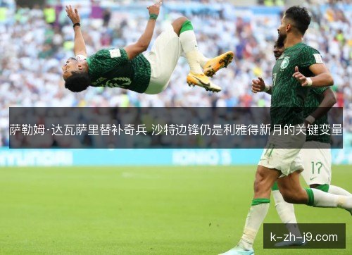 萨勒姆·达瓦萨里替补奇兵 沙特边锋仍是利雅得新月的关键变量