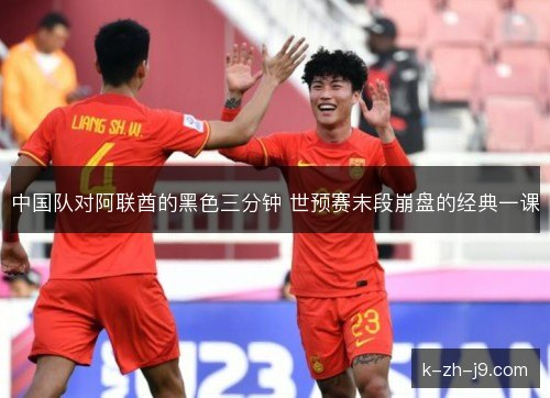 中国队对阿联酋的黑色三分钟 世预赛末段崩盘的经典一课